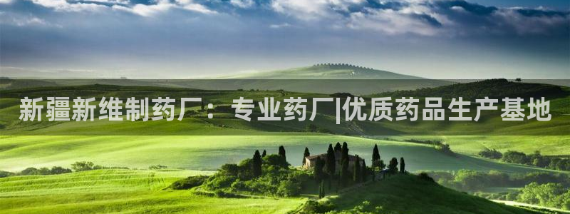 九游老哥俱乐部登录：新疆新维制药厂：专业药厂|优质药品生产基地