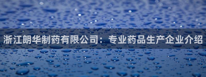九游会老哥俱乐部：浙江朗华制药有限公司：专业药品生产企业介绍