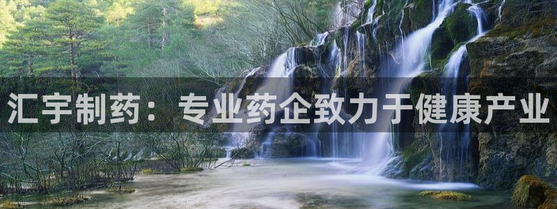九游会老哥俱乐部必备的交流社区：汇宇制药：专业药企致力于健康产业