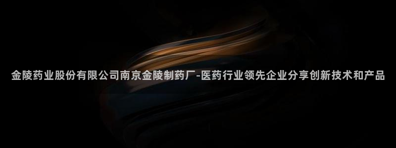 九游会老哥俱乐部官网：金陵药业股份有限公司南京金陵制药厂-医药行业领先企业分享创新技术和产品