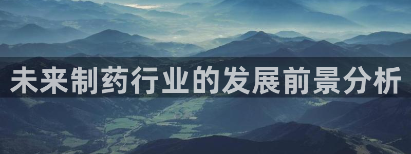 九游老哥俱乐部登录：未来制药行业的发展前景分析