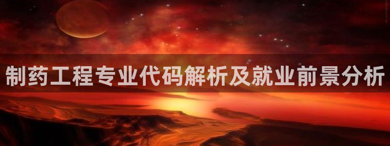 九游会老哥俱乐部官网：制药工程专业代码解析及就业前景分析