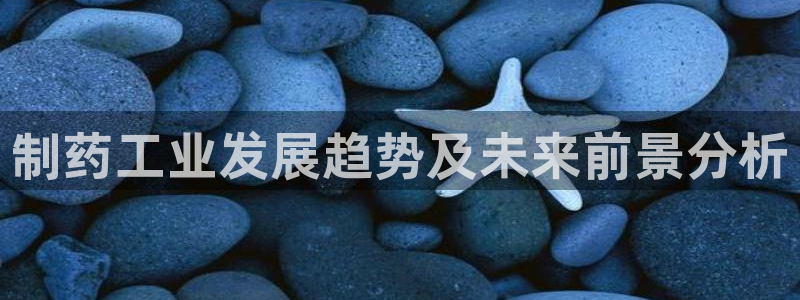 九游会老哥俱乐部官网首页：制药工业发展趋势及未来前景分析
