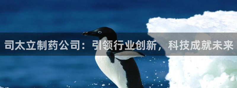 九游会老哥必备的交流社区九：司太立制药公司：引领行业创新，科技成就未来