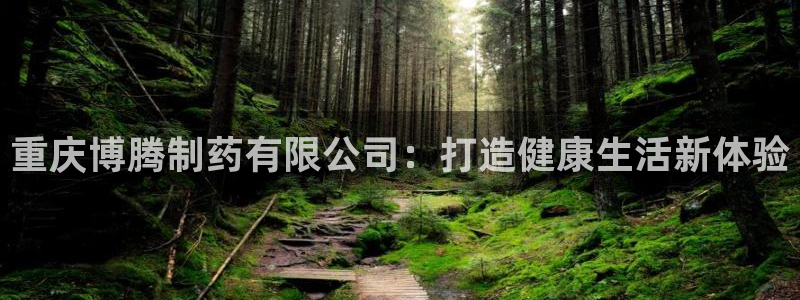 九游老哥俱乐部官网登录网址：重庆博腾制药有限公司：打造健康生活新体验