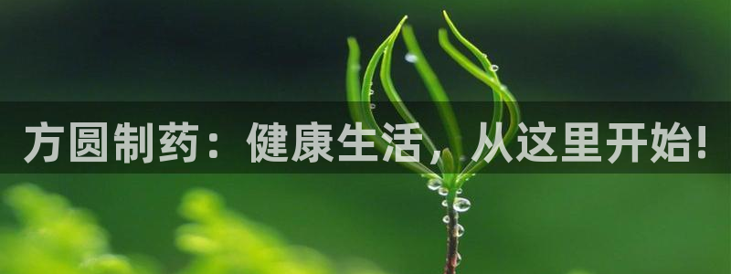 老哥俱乐部是干什么的：方圆制药：健康生活，从这里开始!