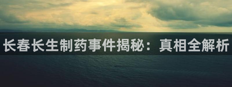 九游会老哥俱乐部必备的交流社区论坛：长春长生制药事件揭秘：真相全解析