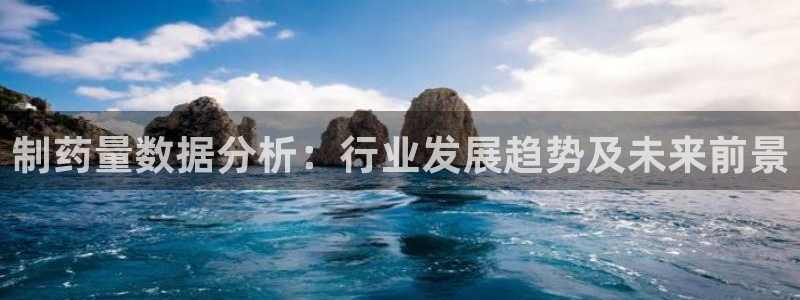 九游会老哥必备的交流社区九：制药量数据分析：行业发展趋势及未来前景