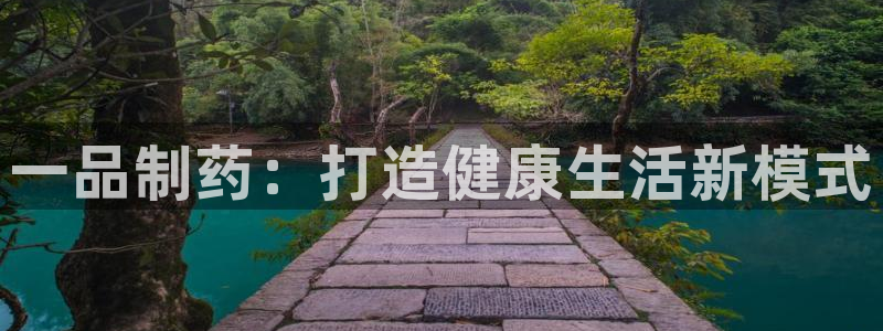 九游会老哥必备的交流社区：一品制药：打造健康生活新模式