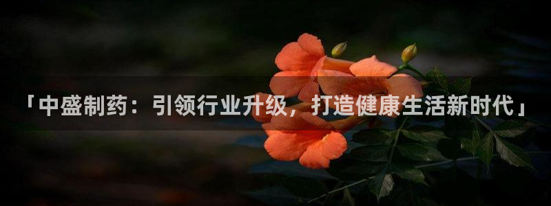 老哥吧九游会：「中盛制药：引领行业升级，打造健康生活新时代」