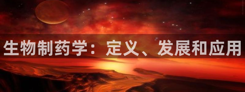九游会老哥俱乐部交流社区：生物制药学：定义、发展和应用