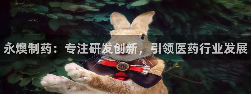 ag九游会老哥俱乐部：永燠制药：专注研发创新，引领医药行业发展