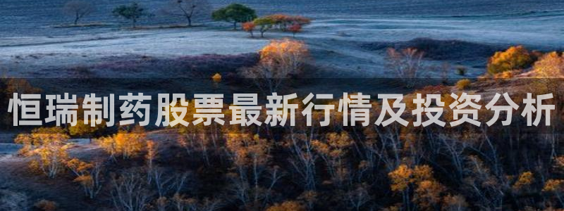 九游会老哥俱乐部官网首页：恒瑞制药股票最新行情及投资分析