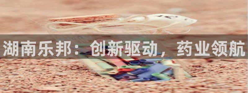 九游会老哥必备的交流社区：湖南乐邦：创新驱动，药业领航