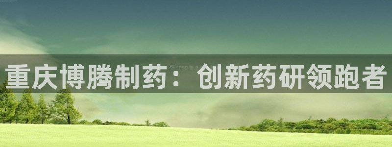 九游老哥俱乐部官网登录网址：重庆博腾制药：创新药研领跑者