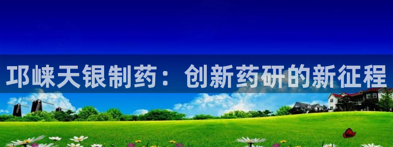 j9九游会老哥俱乐部交流区：邛崃天银制药：创新药研的新征程
