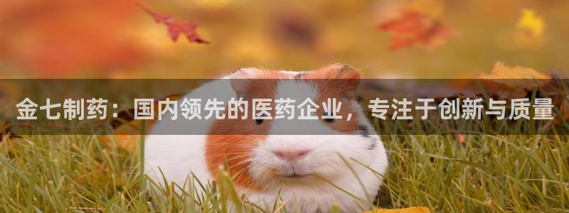 老哥吧九游会下架吗：金七制药：国内领先的医药企业，专注于创新与质量