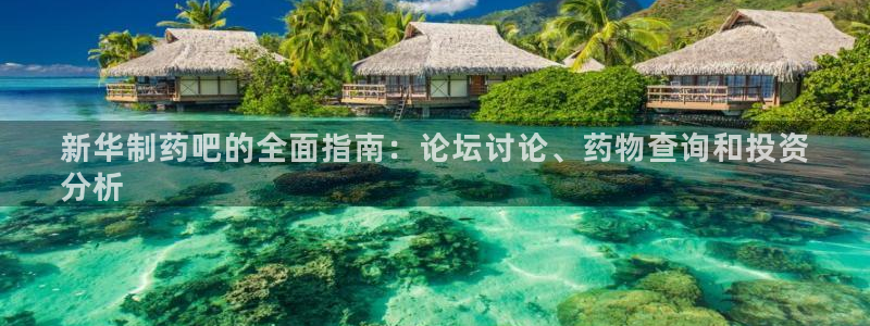 usdt九游会老哥俱乐部：新华制药吧的全面指南：论坛讨论、药物查询和投资
分析