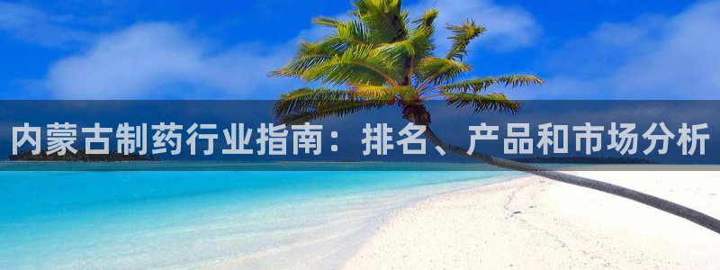 九游会老哥俱乐部必备的交流社区论坛：内蒙古制药行业指南：排名、产品和市场分析