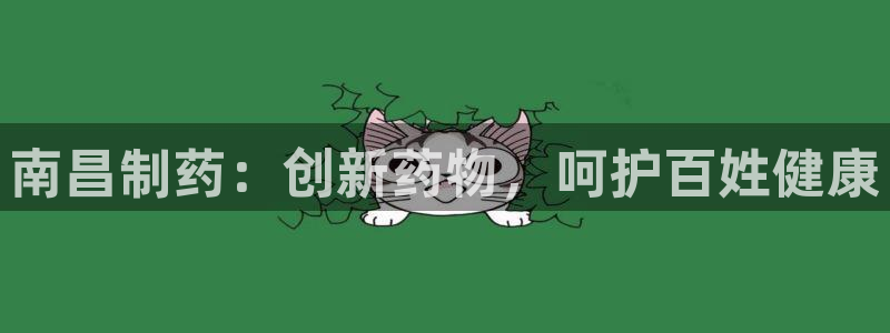 九游会老哥俱乐部官网：南昌制药：创新药物，呵护百姓健康