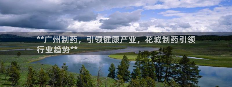 ag九游老哥俱乐部：**广州制药，引领健康产业，花城制药引领
行业趋势**