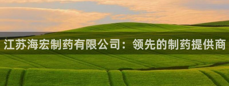 九游会老哥必备的交流社区：江苏海宏制药有限公司：领先的制药提供商