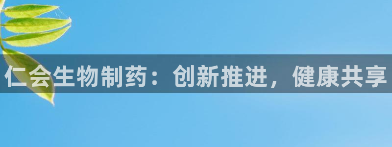 九游会老哥必备的交流社区九：仁会生物制药：创新推进，健康共享