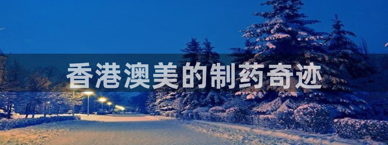 九游会老哥俱乐部：香港澳美的制药奇迹