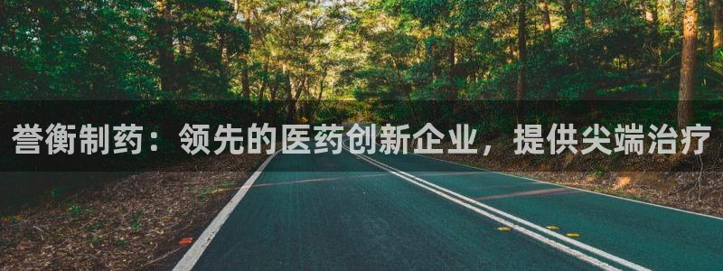 九游会老哥：誉衡制药：领先的医药创新企业，提供尖端治疗