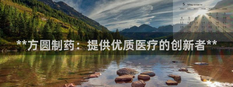 九游老哥俱乐部登录：**方圆制药：提供优质医疗的创新者**