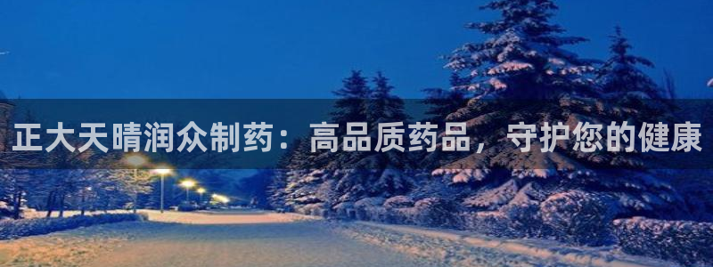 九游会老哥俱乐部交流社区：正大天晴润众制药：高品质药品，守护您的健康