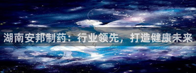 老哥俱乐部是干什么的啊：湖南安邦制药：行业领先，打造健康未来