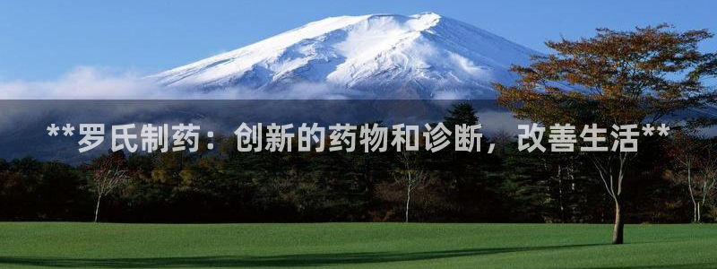九游老哥俱乐部官网登录入口：**罗氏制药：创新的药物和诊断，改善生活**