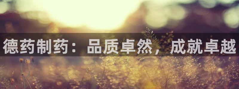 九游会老哥俱乐部必备的交流社区论坛：德药制药：品质卓然，成就卓越