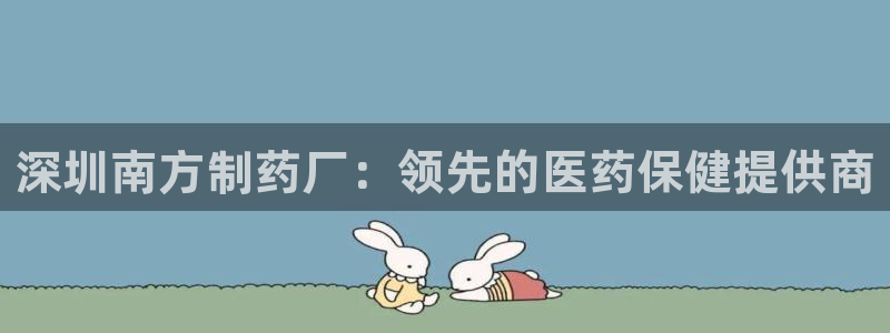 九游会老哥俱乐部必备的交流社区论坛：深圳南方制药厂：领先的医药保健提供商