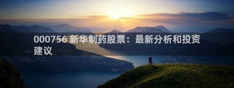 九游会老哥俱乐部官方网站：000756 新华制药股票：最新分析和投资
建议