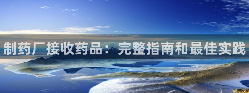 九游会老哥俱乐部社区论坛：制药厂接收药品：完整指南和最佳实践