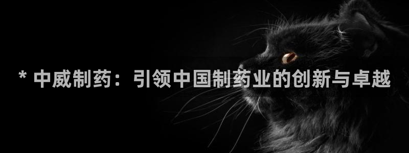 九游会老哥俱乐部必备的交流社区：* 中威制药：引领中国制药业的创新与卓越