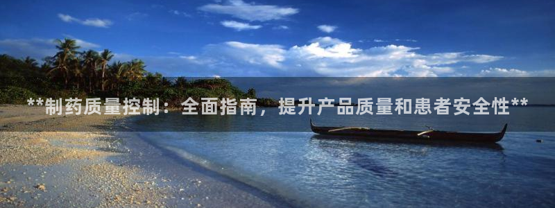 九游会老哥：**制药质量控制：全面指南，提升产品质量和患者安全性**