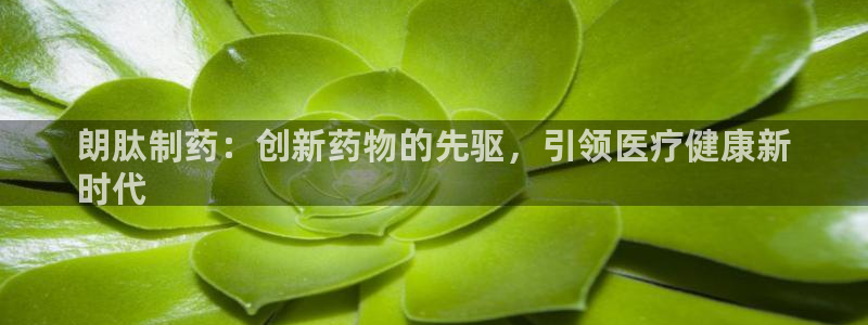 九游会老哥俱乐部官网首页：朗肽制药：创新药物的先驱，引领医疗健康新
时代