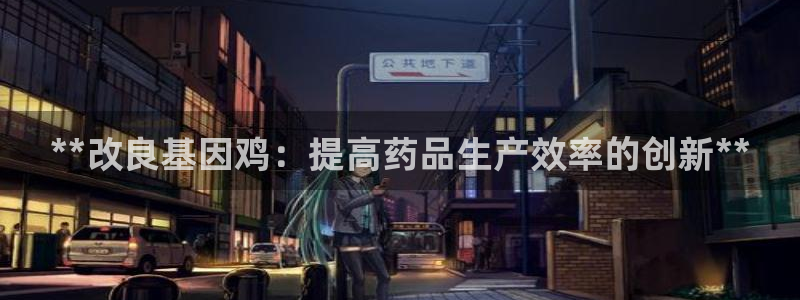 九游老哥俱乐部官网登录入口：**改良基因鸡：提高药品生产效率的创新**
