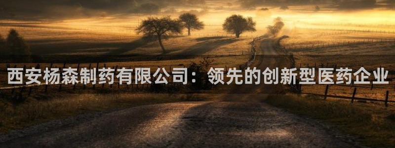 九游会老哥俱乐部官网首页：西安杨森制药有限公司：领先的创新型医药企业