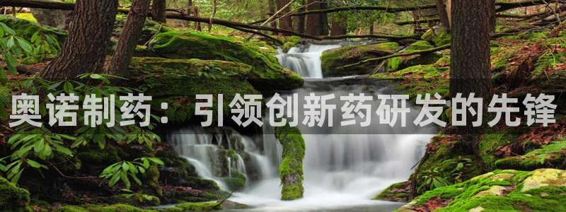 ag九游会老哥：奥诺制药：引领创新药研发的先锋