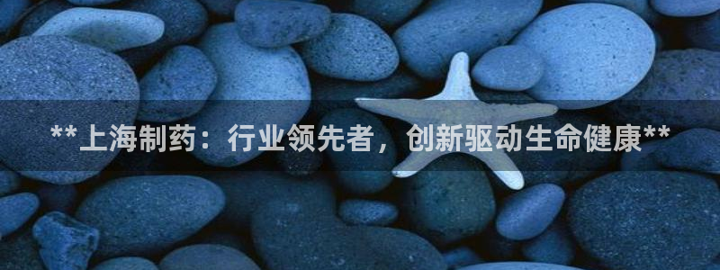 九游会老哥俱乐部论坛版：**上海制药：行业领先者，创新驱动生命健康**