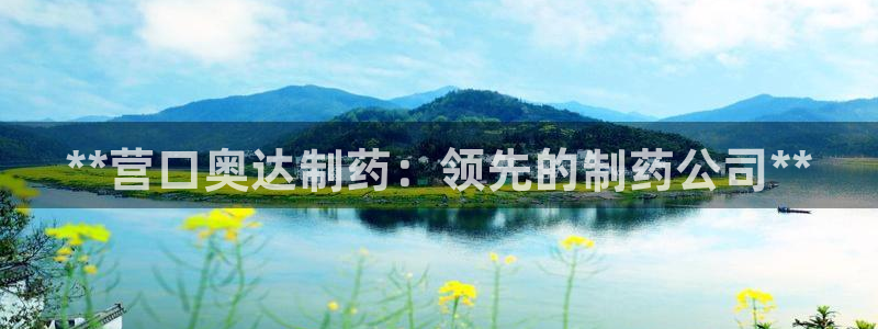 九游会老哥俱乐部：**营口奥达制药：领先的制药公司**