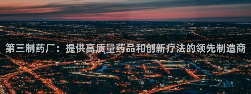 九游老哥俱乐部官网登录入口：第三制药厂：提供高质量药品和创新疗法的领先制造商
