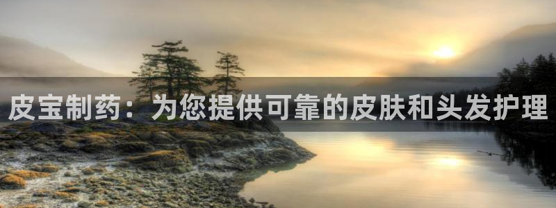 九游老哥俱乐部官网登录入口：皮宝制药：为您提供可靠的皮肤和头发护理