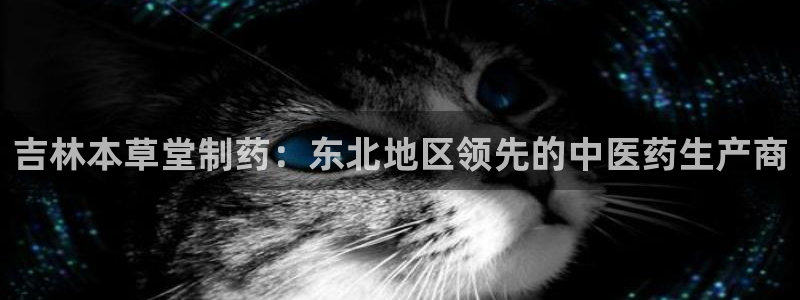 九游老哥俱乐部官网登录入口：吉林本草堂制药：东北地区领先的中医药生产商