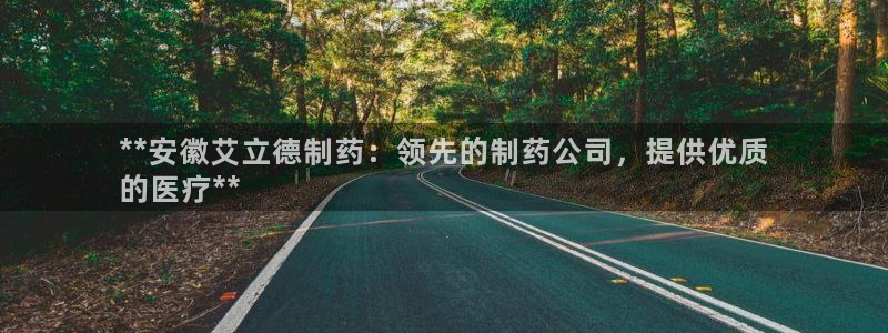 九游会老哥俱乐部官网首页：**安徽艾立德制药：领先的制药公司，提供优质
的医疗**