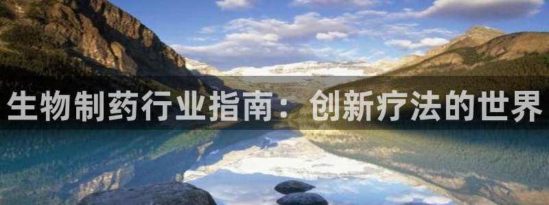 9游会老哥俱乐部：生物制药行业指南：创新疗法的世界